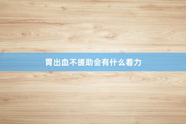 胃出血不援助会有什么着力
