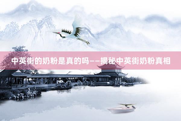 中英街的奶粉是真的吗——揭秘中英街奶粉真相