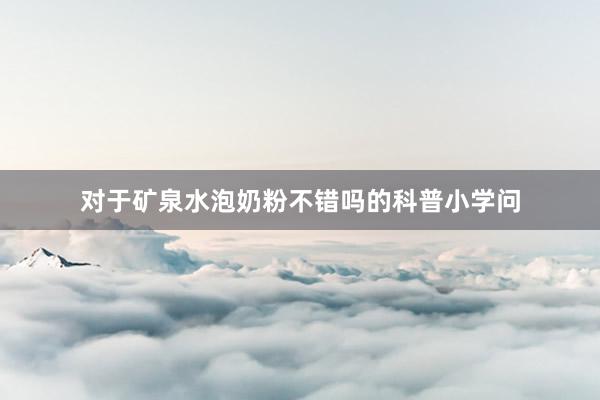 对于矿泉水泡奶粉不错吗的科普小学问